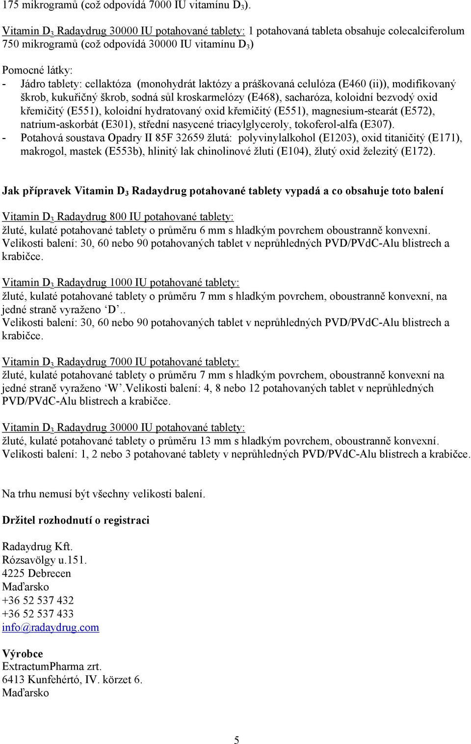 (monohydrát laktózy a práškovaná celulóza (E460 (ii)), modifikovaný škrob, kukuřičný škrob, sodná sůl kroskarmelózy (E468), sacharóza, koloidní bezvodý oxid křemičitý (E551), koloidní hydratovaný