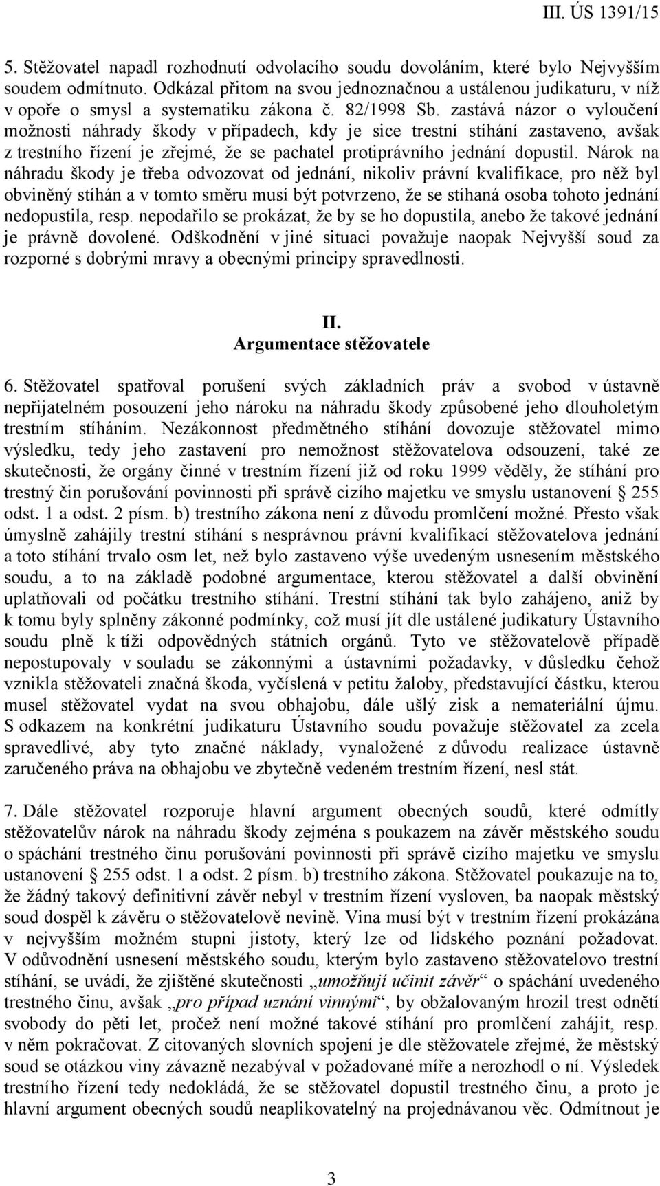 zastává názor o vyloučení možnosti náhrady škody v případech, kdy je sice trestní stíhání zastaveno, avšak z trestního řízení je zřejmé, že se pachatel protiprávního jednání dopustil.