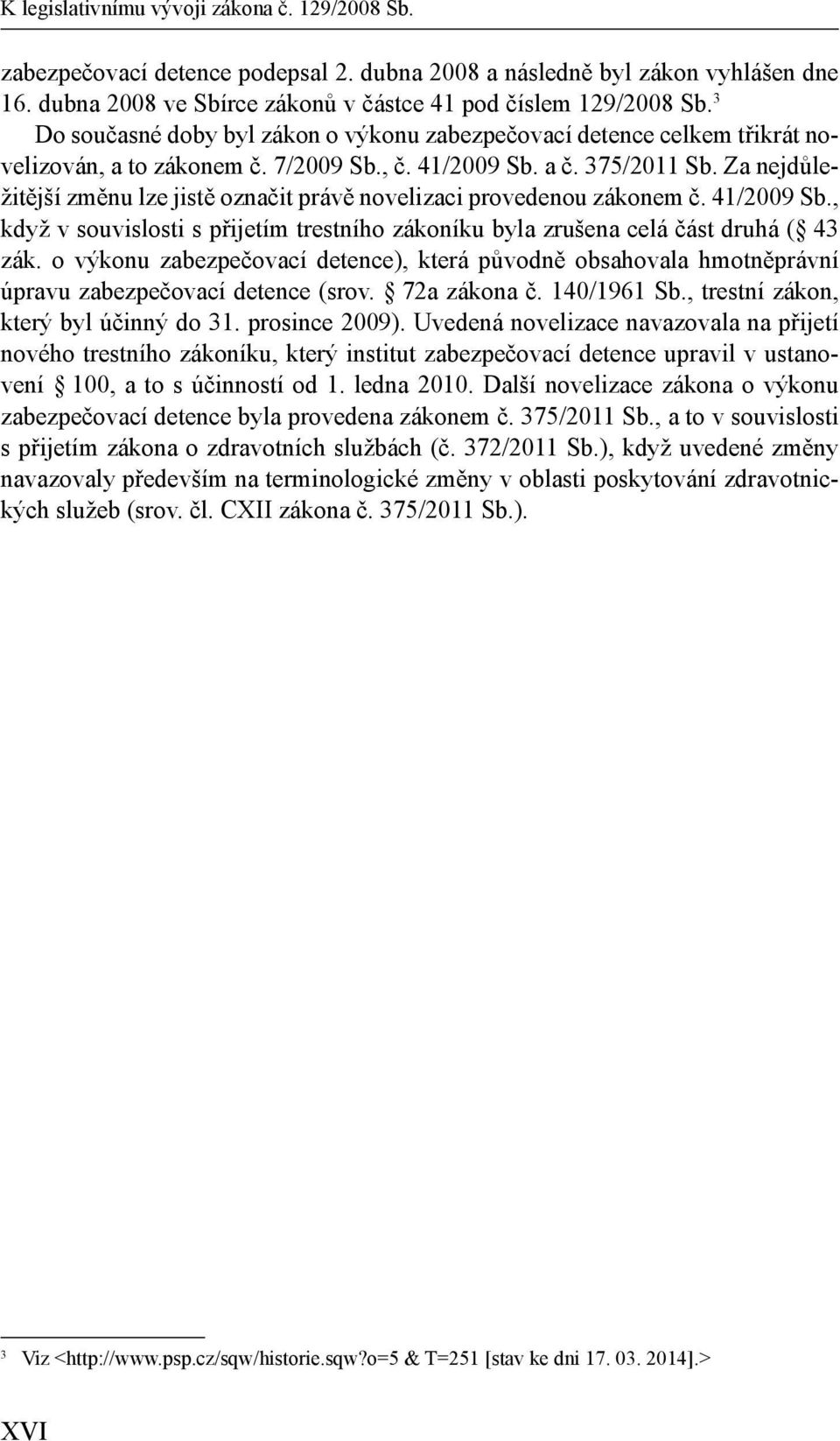 Za nejdůležitější změnu lze jistě označit právě novelizaci provedenou zákonem č. 41/2009 Sb., když v souvislosti s přijetím trestního zákoníku byla zrušena celá část druhá ( 43 zák.