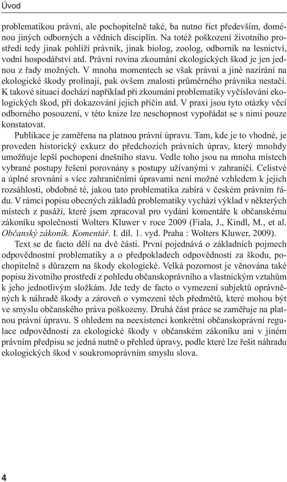 Právní rovina zkoumání ekologických škod je jen jednou z řady možných. V mnoha momentech se však právní a jiné nazírání na ekologické škody prolínají, pak ovšem znalosti průměrného právníka nestačí.