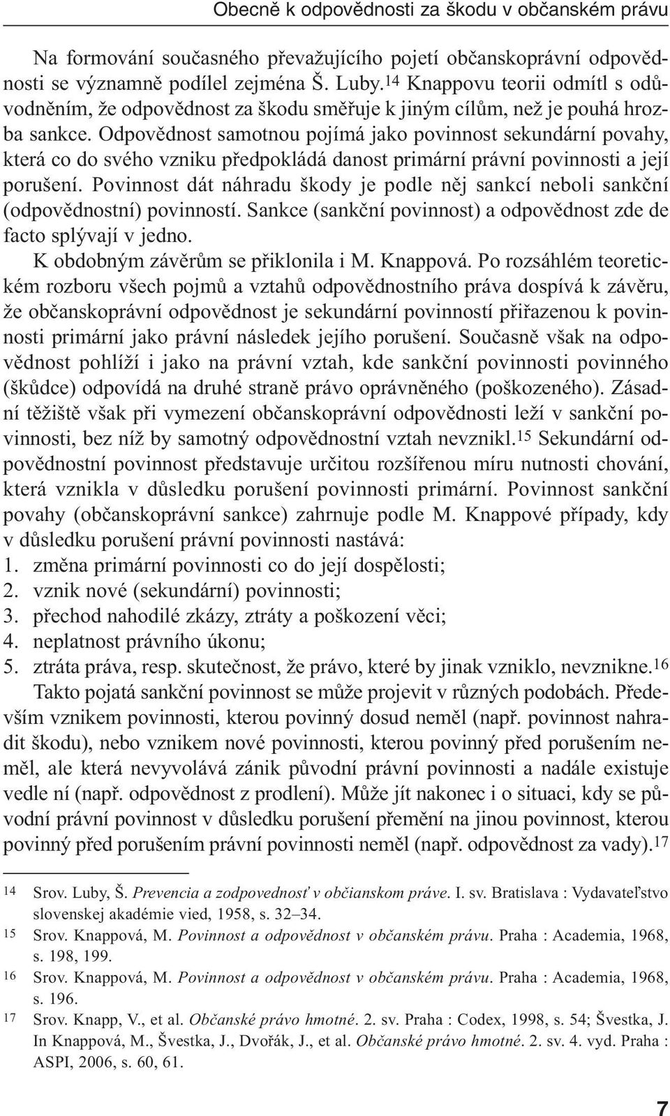 Odpovědnost samotnou pojímá jako povinnost sekundární povahy, která co do svého vzniku předpokládá danost primární právní povinnosti a její porušení.