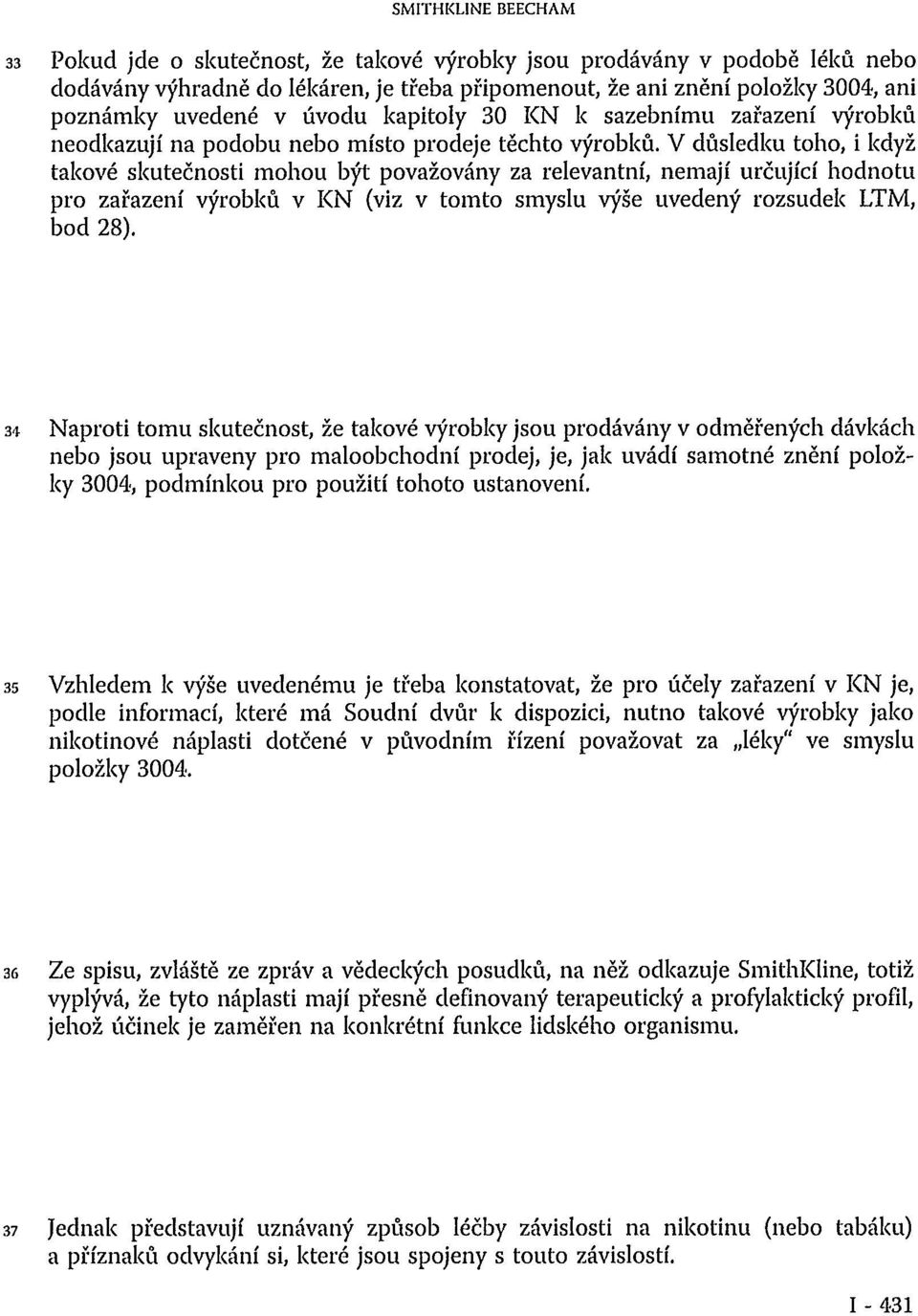 V důsledku toho, i když takové skutečnosti mohou být považovány za relevantní, nemají určující hodnotu pro zařazení výrobků v KN (viz v tomto smyslu výše uvedený rozsudek LTM, bod 28).