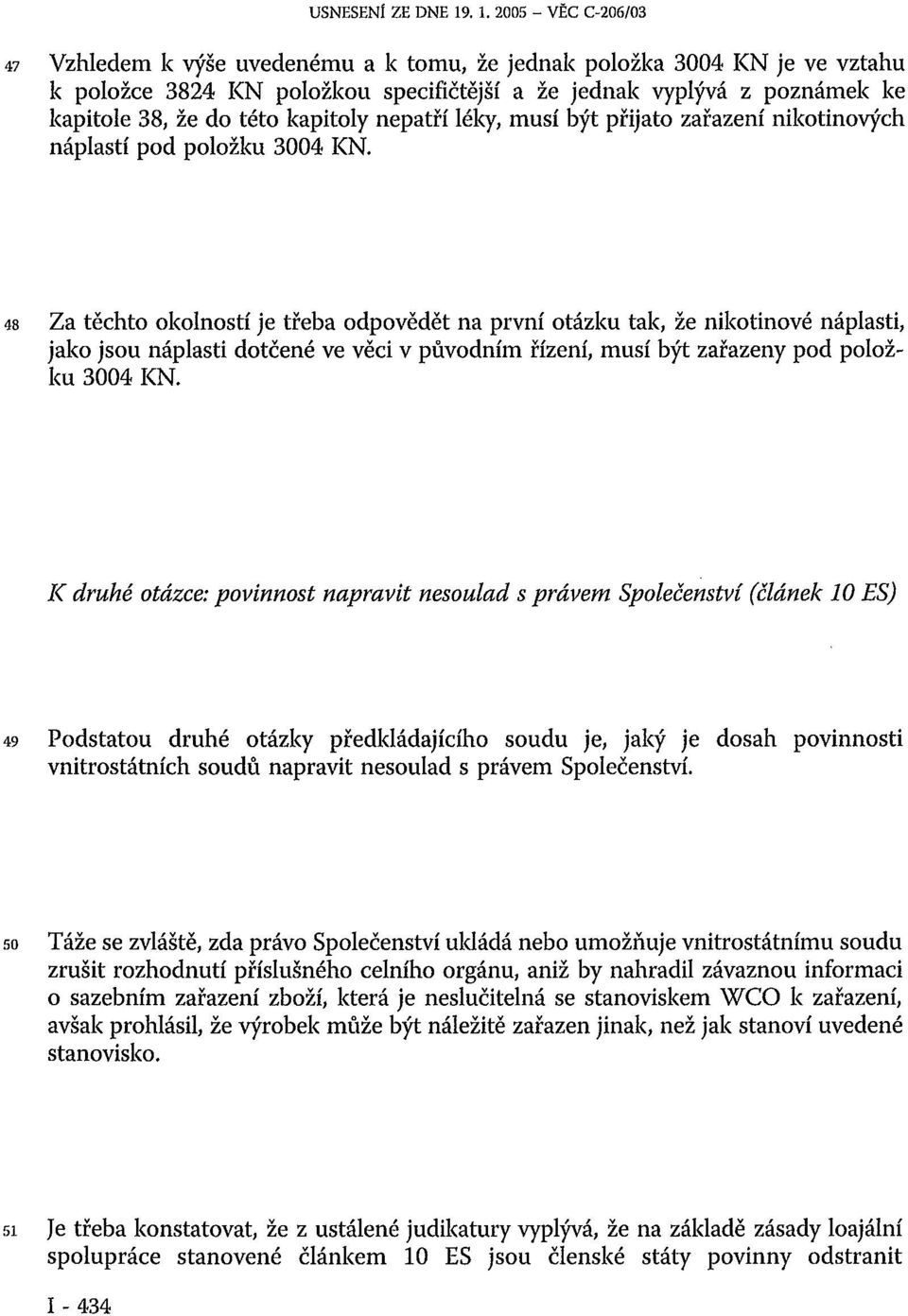 této kapitoly nepatří léky, musí být přijato zařazení nikotinových náplastí pod položku 3004 KN.