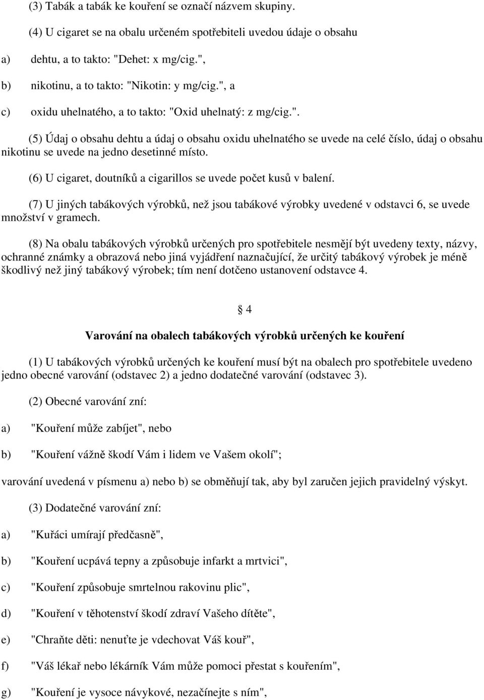 (6) U cigaret, doutníků a cigarillos se uvede počet kusů v balení. (7) U jiných tabákových výrobků, než jsou tabákové výrobky uvedené v odstavci 6, se uvede množství v gramech.