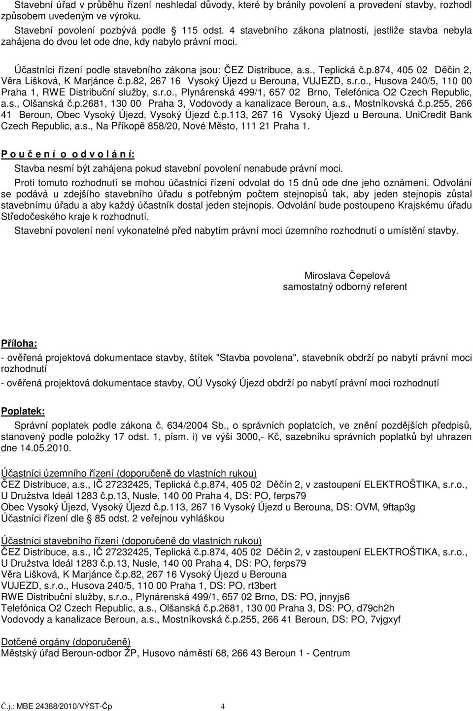 p.82, 267 16 Vysoký Újezd u Berouna, VUJEZD, s.r.o., Husova 240/5, 110 00 Praha 1, RWE Distribuční služby, s.r.o., Plynárenská 499/1, 657 02 Brno, Telefónica O2 Czech Republic, a.s., Olšanská č.p.2681, 130 00 Praha 3, Vodovody a kanalizace Beroun, a.