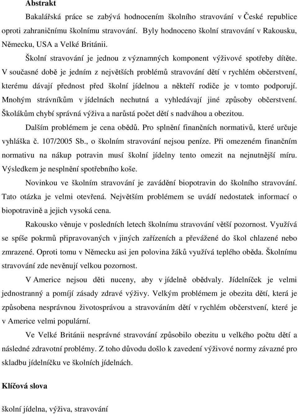 V současné době je jedním z největších problémů stravování dětí v rychlém občerstvení, kterému dávají přednost před školní jídelnou a někteří rodiče je v tomto podporují.