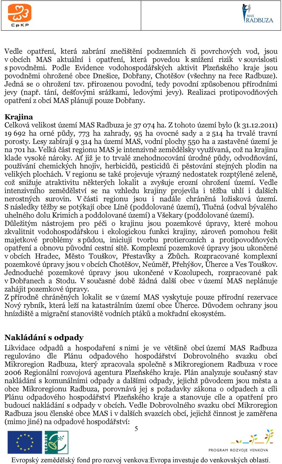 přirozenou povodní, tedy povodní způsobenou přírodními jevy (např. tání, dešťovými srážkami, ledovými jevy). Realizaci protipovodňových opatření z obcí MAS plánují pouze Dobřany.