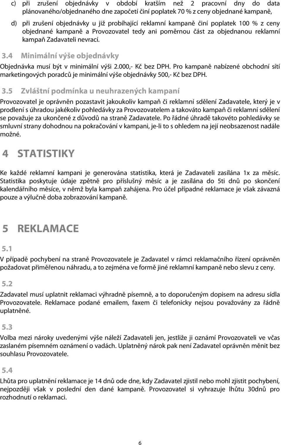 4 Minimální výše objednávky Objednávka musí být v minimální výši 2.000,- Kč bez DPH. Pro kampaně nabízené obchodní sítí marketingových poradců je minimální výše objednávky 500,- Kč bez DPH. 3.