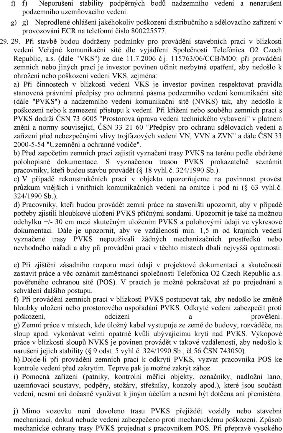 29. Při stavbě budou dodrženy podmínky pro provádění stavebních prací v blízkosti vedení Veřejné komunikační sítě dle vyjádření Společnosti Telefónica O2 Czech Republic, a.s. (dále "VKS") ze dne 11.7.