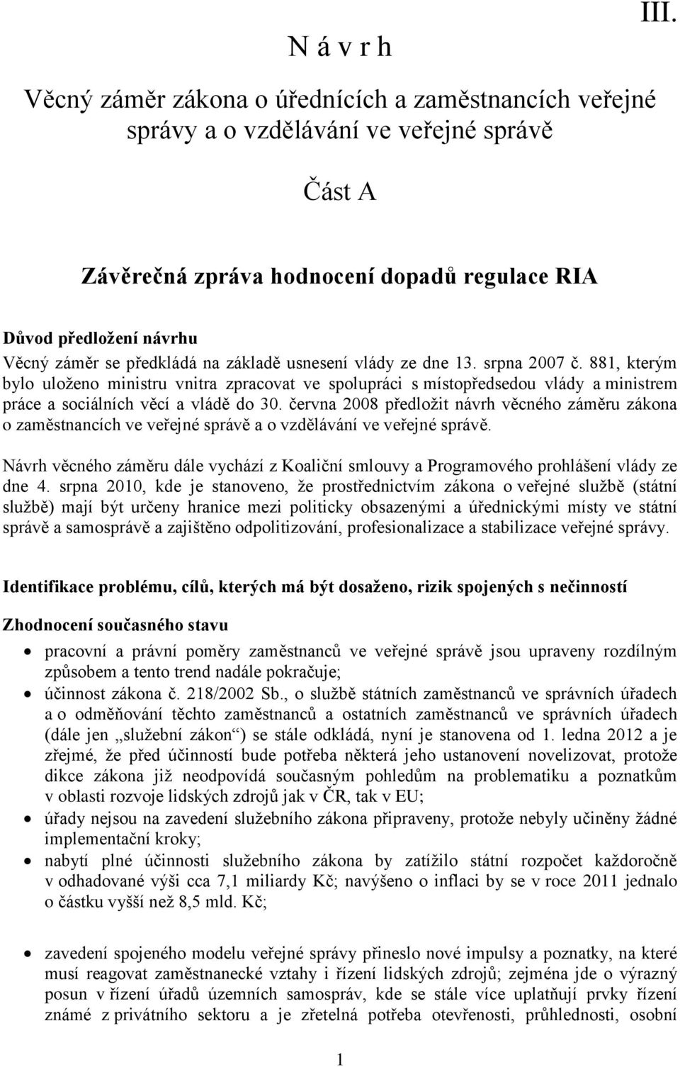 na základě usnesení vlády ze dne 13. srpna 2007 č. 881, kterým bylo uloženo ministru vnitra zpracovat ve spolupráci s místopředsedou vlády a ministrem práce a sociálních věcí a vládě do 30.