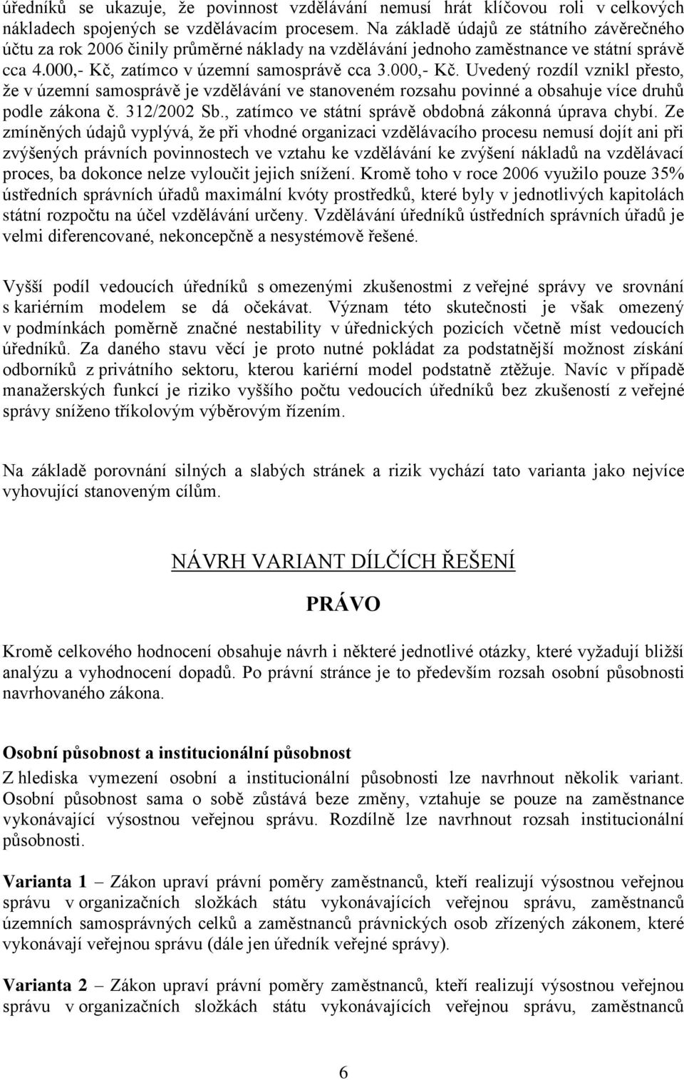 zatímco v územní samosprávě cca 3.000,- Kč. Uvedený rozdíl vznikl přesto, že v územní samosprávě je vzdělávání ve stanoveném rozsahu povinné a obsahuje více druhů podle zákona č. 312/2002 Sb.