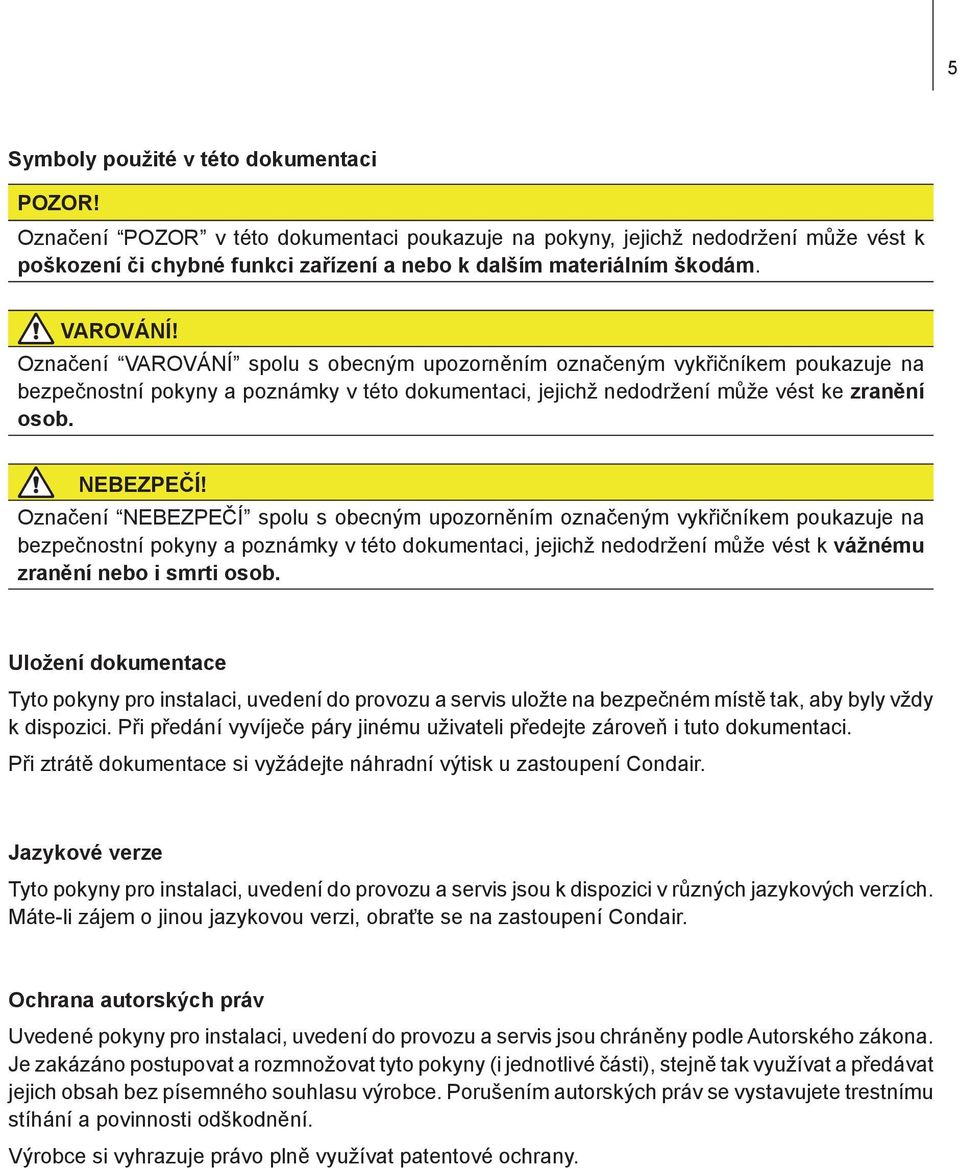 Označení VAROVÁNÍ spolu s obecným upozorněním označeným vykřičníkem poukazuje na bezpečnostní pokyny a poznámky v této dokumentaci, jejichž nedodržení může vést ke zranění osob. NEBEZPEČÍ!