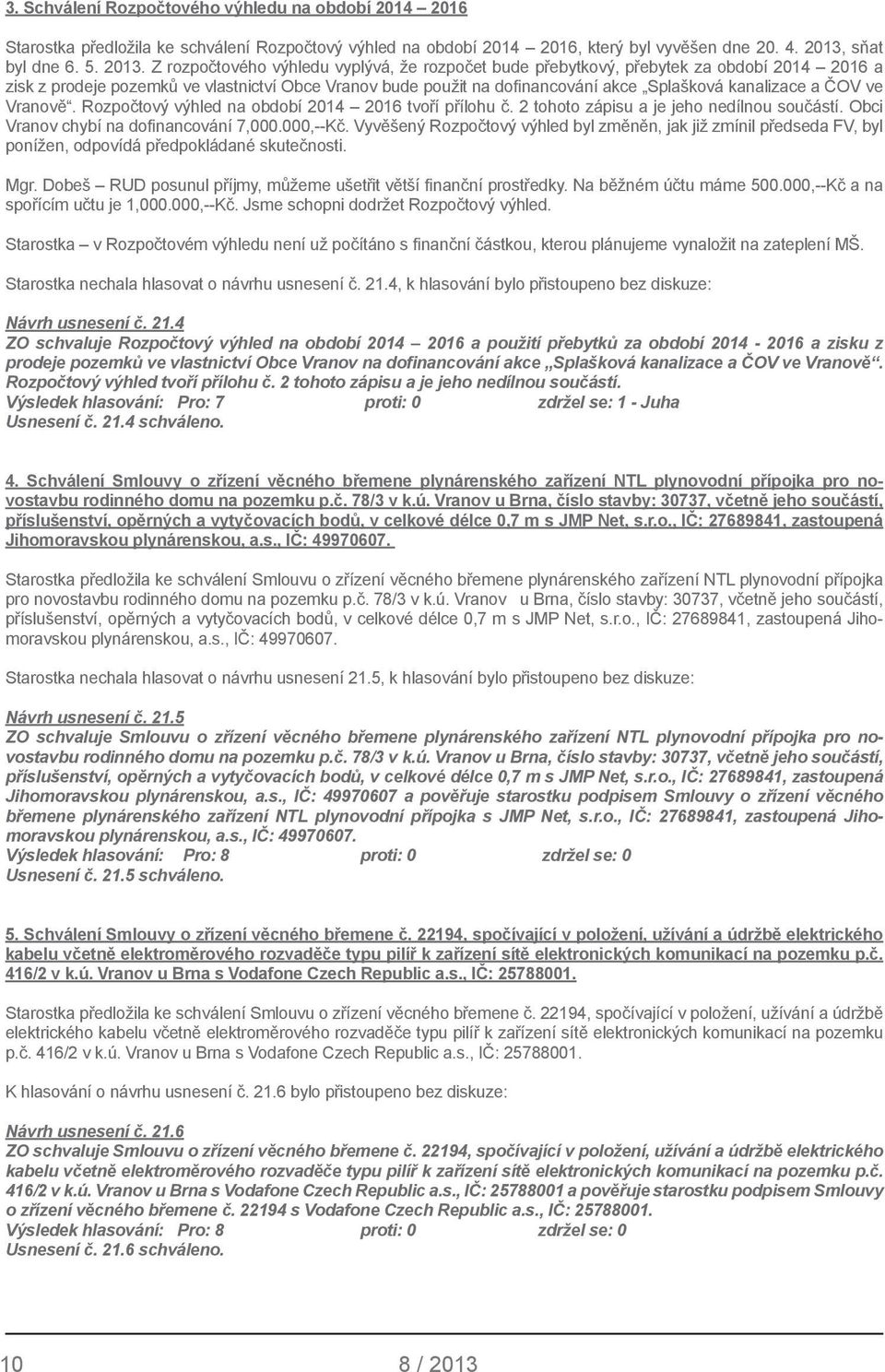 Z rozpočtového výhledu vyplývá, že rozpočet bude přebytkový, přebytek za období 2014 2016 a zisk z prodeje pozemků ve vlastnictví Obce Vranov bude použit na dofinancování akce Splašková kanalizace a