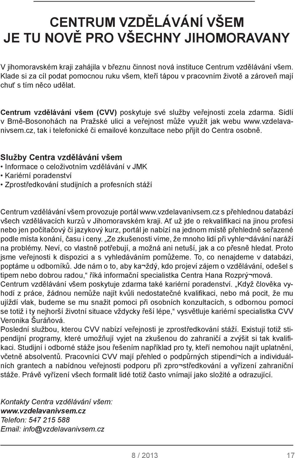 Sídlí v Brně-Bosonohách na Pražské ulici a veřejnost může využít jak webu www.vzdelavanivsem.cz, tak i telefonické či emailové konzultace nebo přijít do Centra osobně.