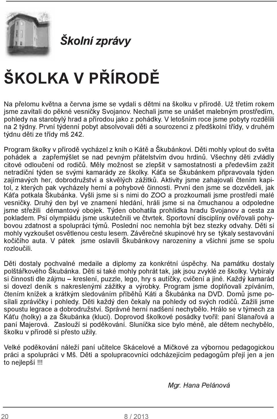 První týdenní pobyt absolvovali děti a sourozenci z předškolní třídy, v druhém týdnu děti ze třídy mš 242. Program školky v přírodě vycházel z knih o Kátě a Škubánkovi.