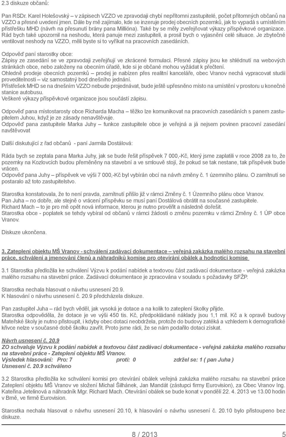 Také by se měly zveřejňovat výkazy příspěvkové organizace. Rád bych také upozornil na neshodu, která panuje mezi zastupiteli, a prosil bych o vyjasnění celé situace.