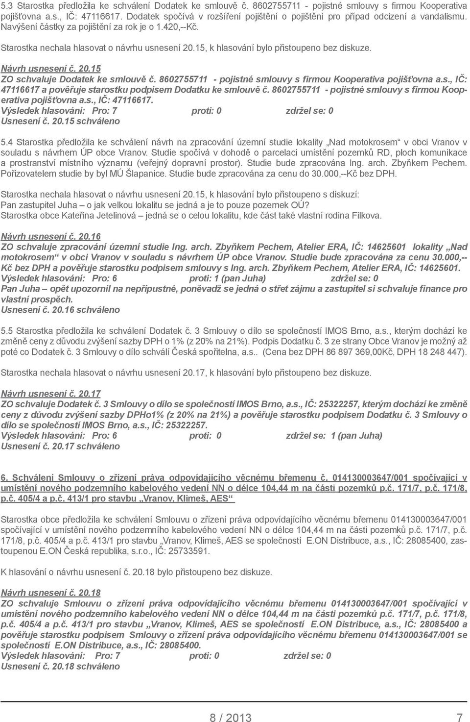 15, k hlasování bylo přistoupeno bez diskuze. Návrh usnesení č. 20.15 ZO schvaluje Dodatek ke smlouvě č. 8602755711 - pojistné smlouvy s firmou Kooperativa pojišťovna a.s., IČ: 47116617 a pověřuje starostku podpisem Dodatku ke smlouvě č.