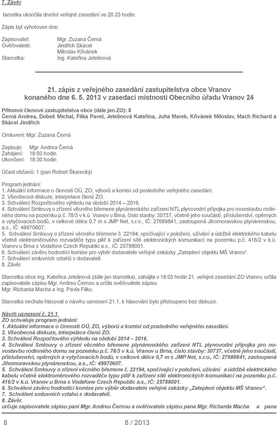 2013 v zasedací místnosti Obecního úřadu Vranov 24 Přítomni členové zastupitelstva obce (dále jen ZO): 8 Černá Andrea, Dobeš Michal, Filka Pavel, Jetelinová Kateřina, Juha Marek, Křivánek Miloslav,