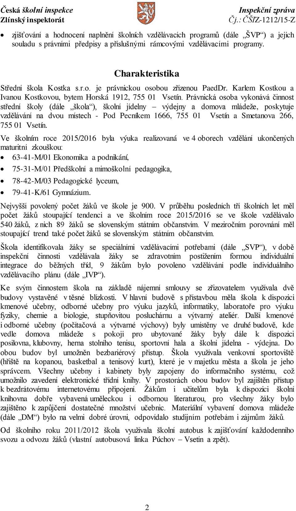 Právnická osoba vykonává činnost střední školy (dále škola ), školní jídelny výdejny a domova mládeže, poskytuje vzdělávání na dvou místech - Pod Pecníkem 1666, 755 01 Vsetín a Smetanova 266, 755 01