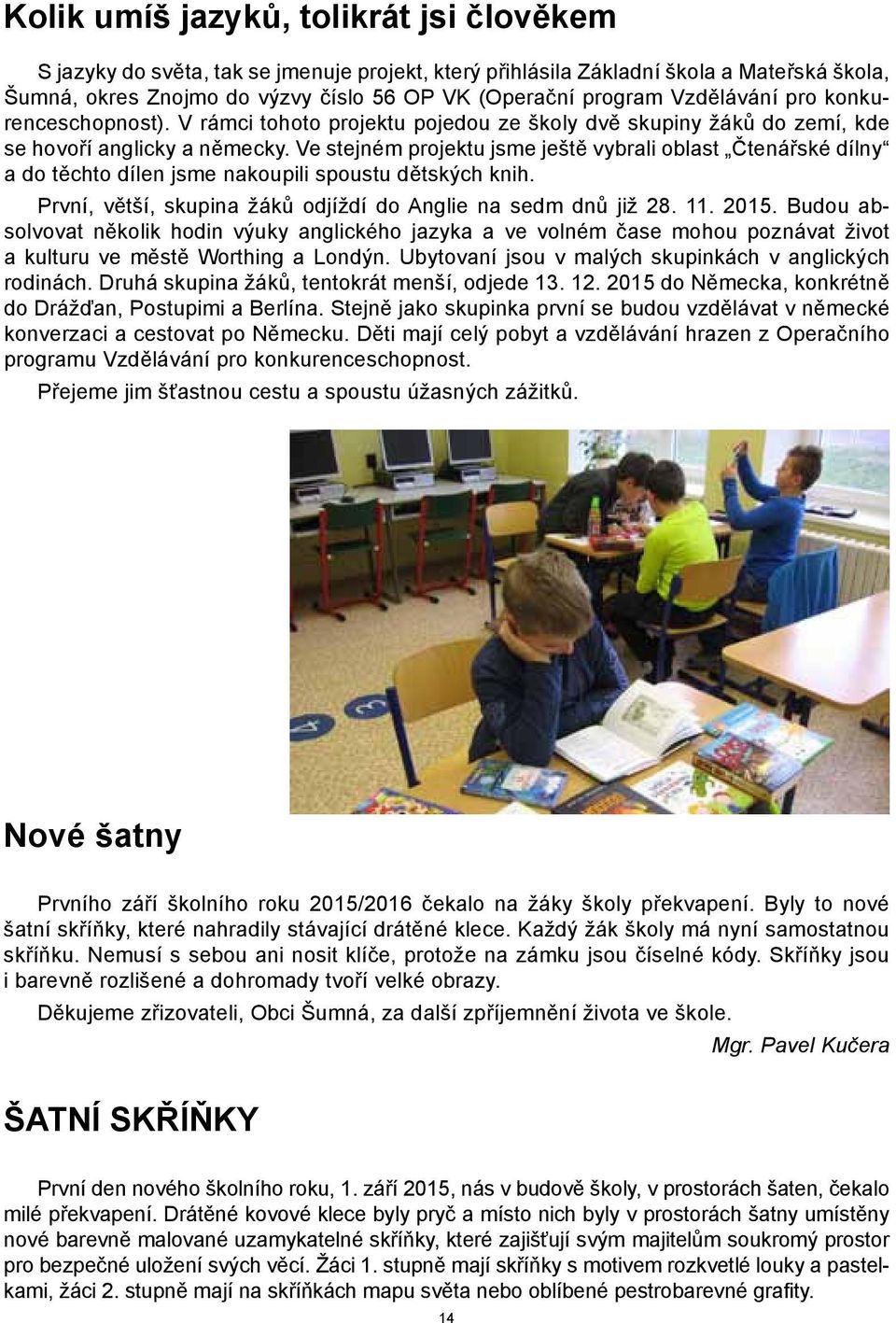 Ve stejném projektu jsme ještě vybrali oblast Čtenářské dílny a do těchto dílen jsme nakoupili spoustu dětských knih. První, větší, skupina žáků odjíždí do Anglie na sedm dnů již 28. 11. 2015.