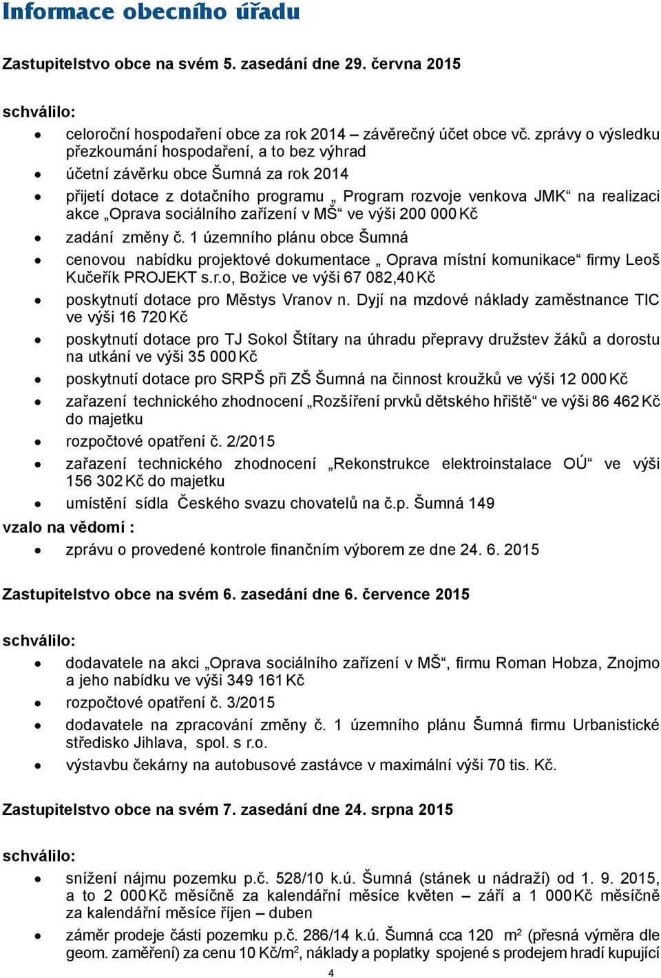 zařízení v MŠ ve výši 200 000 Kč zadání změny č. 1 územního plánu obce Šumná cenovou nabídku projektové dokumentace Oprava místní komunikace firmy Leoš Kučeřík PROJEKT s.r.o, Božice ve výši 67 082,40 Kč poskytnutí dotace pro Městys Vranov n.