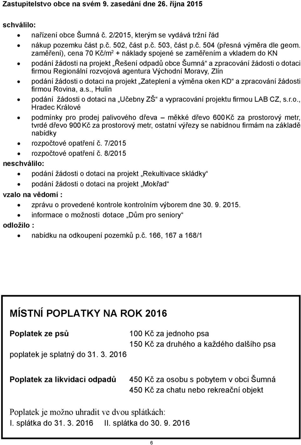 Moravy, Zlín podání žádosti o dotaci na projekt Zateplení a výměna oken KD a zpracování žádosti firmou Rovina, a.s., Hulín podání žádosti o dotaci na Učebny ZŠ a vypracování projektu firmou LAB CZ, s.