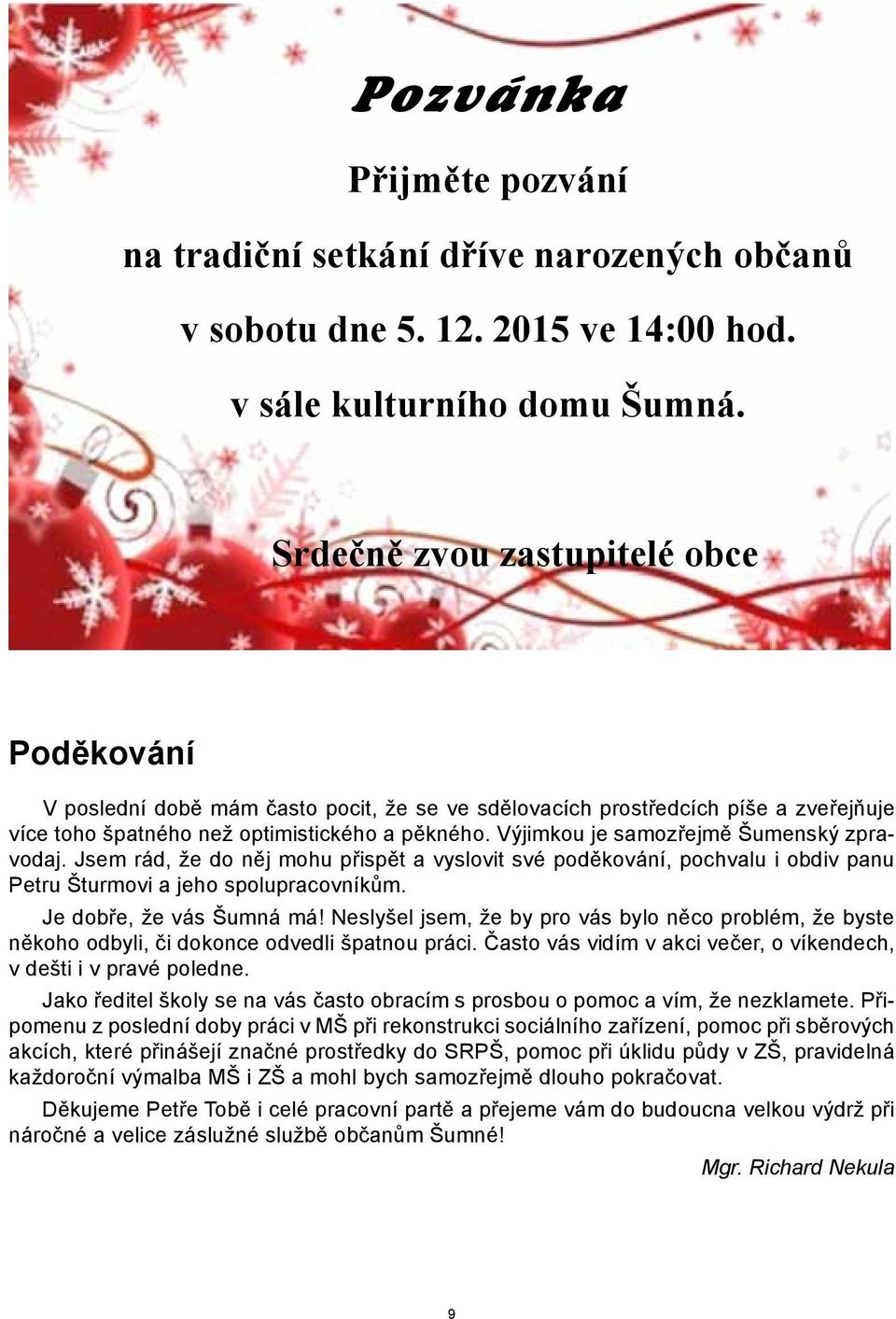 Výjimkou je samozřejmě Šumenský zpravodaj. Jsem rád, že do něj mohu přispět a vyslovit své poděkování, pochvalu i obdiv panu Petru Šturmovi a jeho spolupracovníkům. Je dobře, že vás Šumná má!