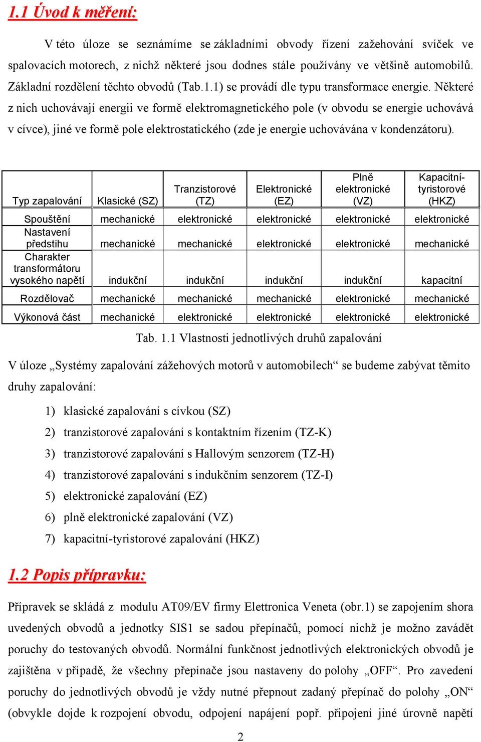 Některé z nich uchovávají energii ve formě elektromagnetického pole (v obvodu se energie uchovává v cívce), jiné ve formě pole elektrostatického (zde je energie uchovávána v kondenzátoru).