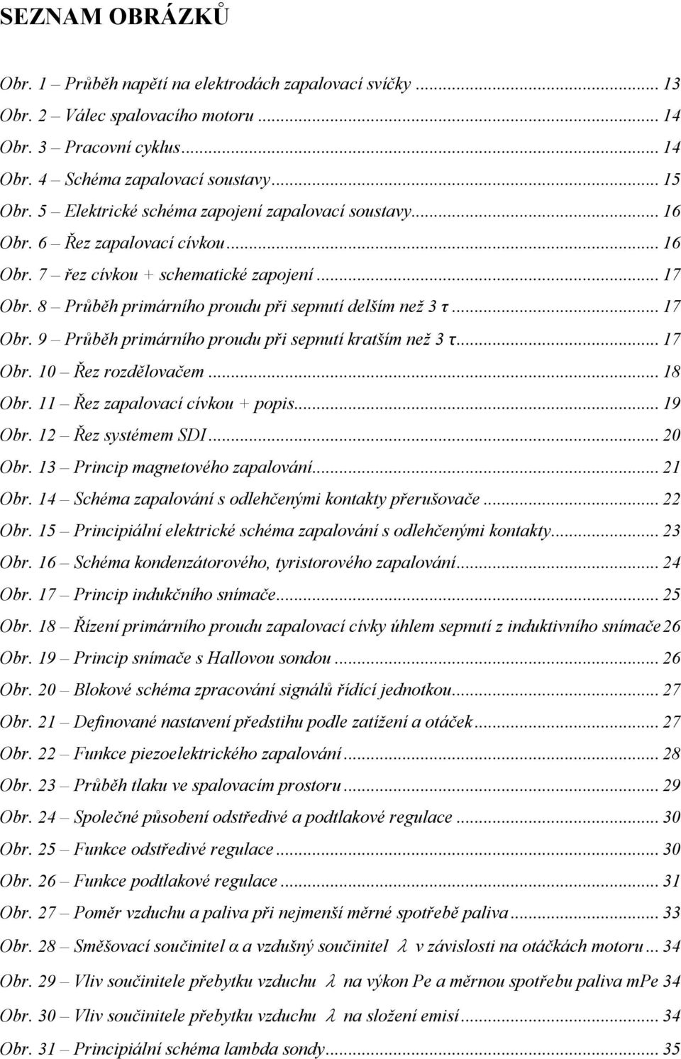 .. 17 Obr. 9 Průběh primárního proudu při sepnutí kratším než 3 τ... 17 Obr. 10 Řez rozdělovačem... 18 Obr. 11 Řez zapalovací cívkou + popis... 19 Obr. 12 Řez systémem SDI... 20 Obr.