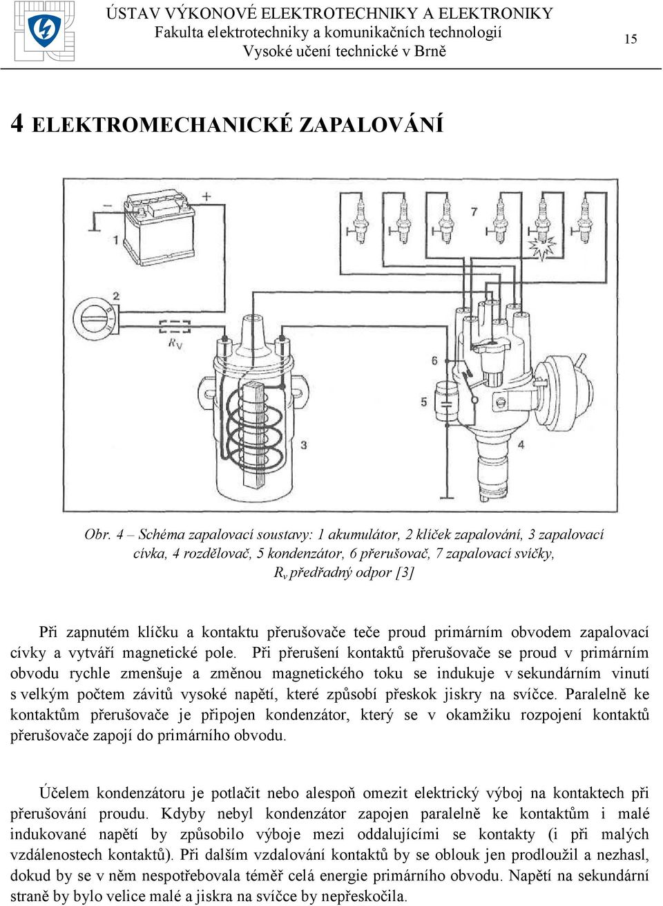 kontaktu přerušovače teče proud primárním obvodem zapalovací cívky a vytváří magnetické pole.