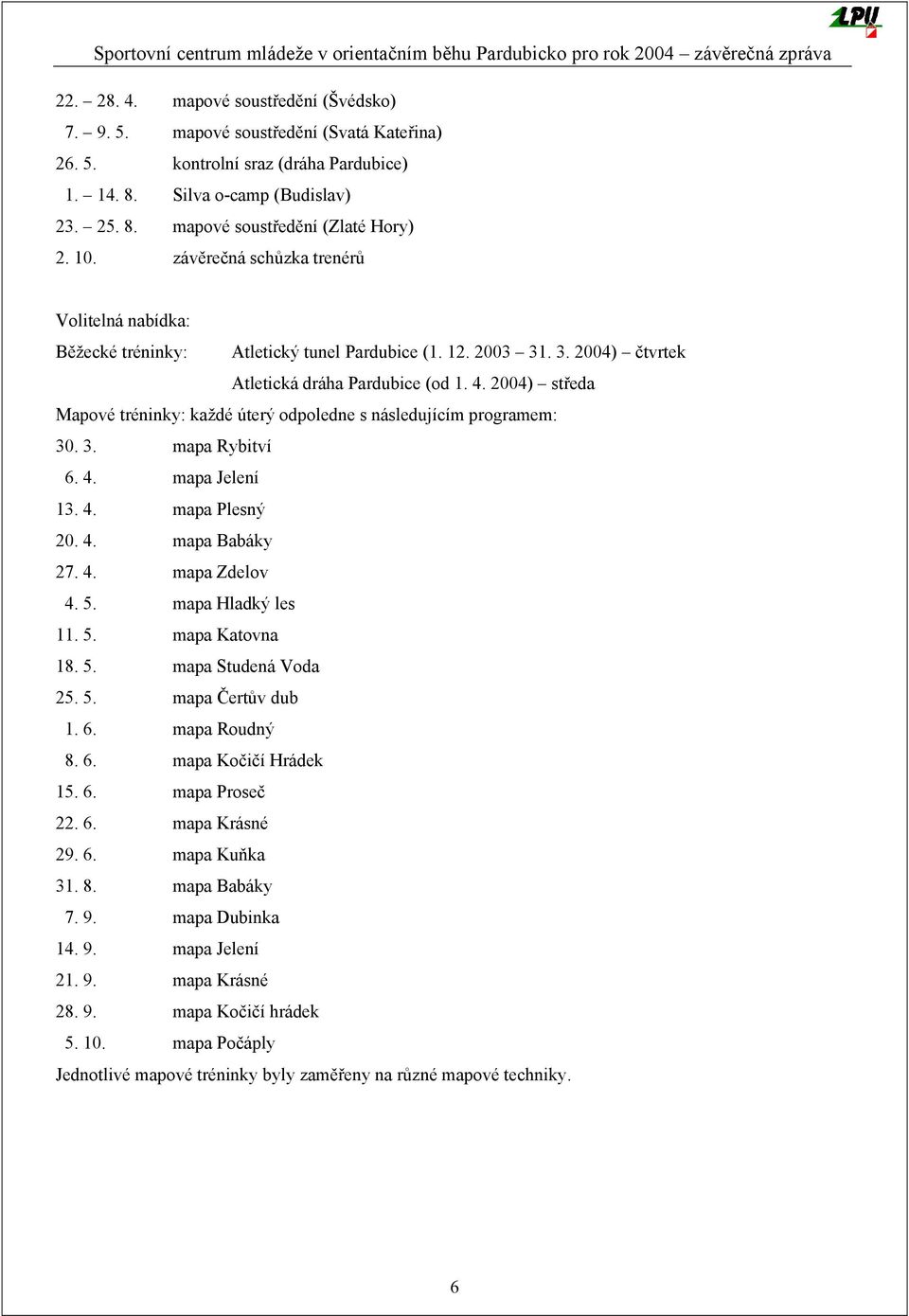 2004) středa Mapové tréninky: každé úterý odpoledne s následujícím programem: 30. 3. mapa Rybitví 6. 4. mapa Jelení 13. 4. mapa Plesný 20. 4. mapa Babáky 27. 4. mapa Zdelov 4. 5. mapa Hladký les 11.