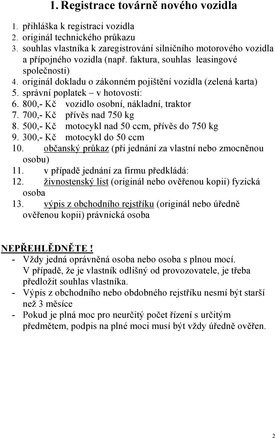 800,- Kč vozidlo osobní, nákladní, traktor 7. 700,- Kč přívěs nad 750 kg 8. 500,- Kč motocykl nad 50 ccm, přívěs do 750 kg 9. 300,- Kč motocykl do 50 ccm 10.