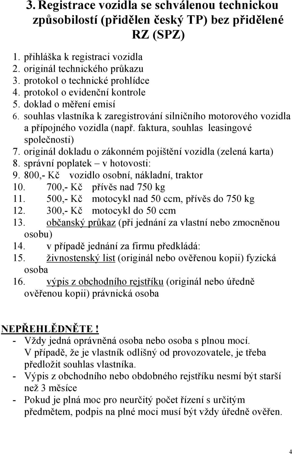 originál dokladu o zákonném pojištění vozidla (zelená karta) 8. správní poplatek v hotovosti: 9. 800,- Kč vozidlo osobní, nákladní, traktor 10. 700,- Kč přívěs nad 750 kg 11.