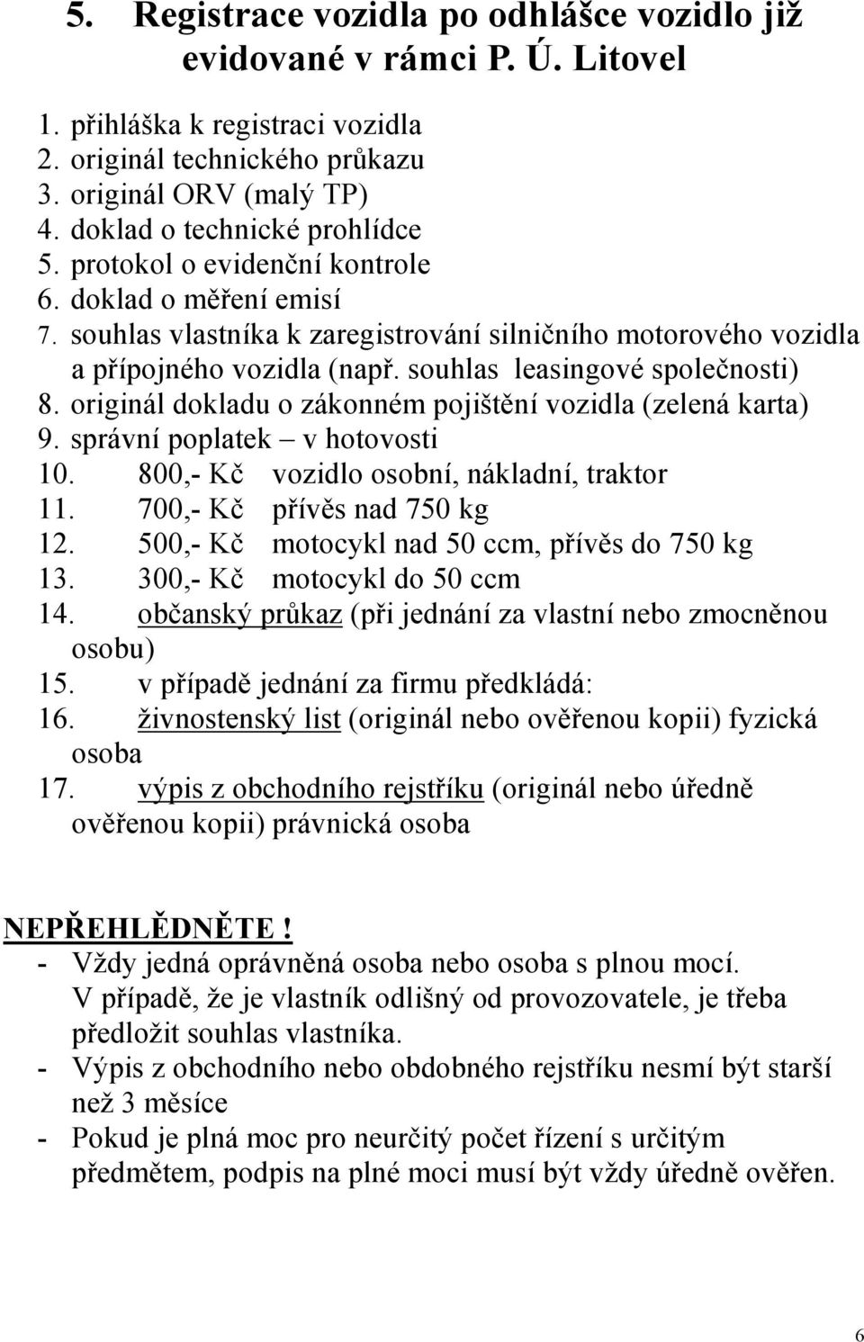 originál dokladu o zákonném pojištění vozidla (zelená karta) 9. správní poplatek v hotovosti 10. 800,- Kč vozidlo osobní, nákladní, traktor 11. 700,- Kč přívěs nad 750 kg 12.