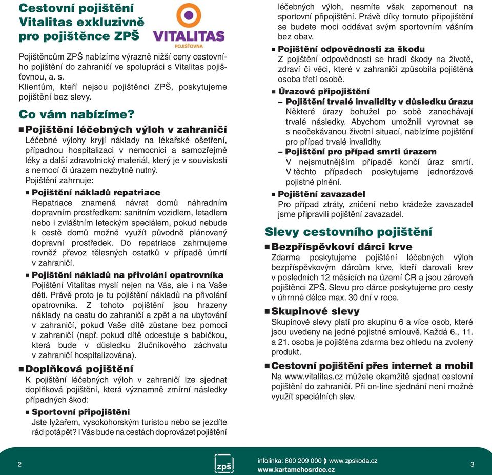 léčebných výloh v zahraničí kryjí náklady na lékařské ošetření, případnou hospitalizaci v nemocnici a samozřejmě léky a další zdravotnický materiál, který je v souvislosti s nemocí či úrazem nezbytně