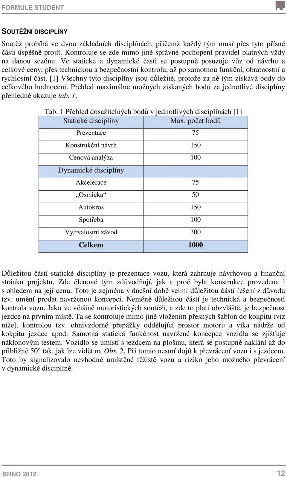 Ve statické a dynamické části se postupně posuzuje vůz od návrhu a celkové ceny, přes technickou a bezpečnostní kontrolu, až po samotnou funkční, obratnostní a rychlostní část.