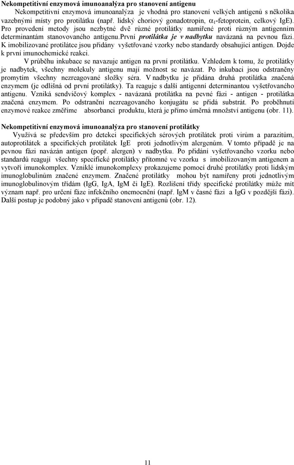 první protilátka je v nadbytku navázaná na pevnou fázi. K imobilizované protilátce jsou přidány vyšetřované vzorky nebo standardy obsahující antigen. Dojde k první imunochemické reakci.