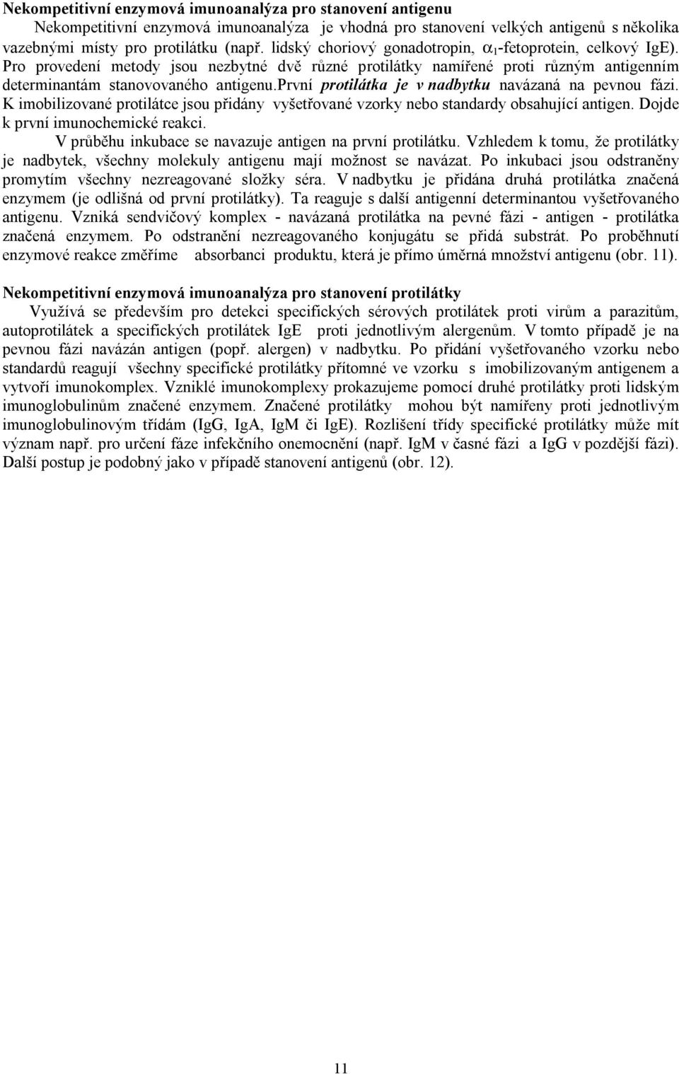 první protilátka je v nadbytku navázaná na pevnou fázi. K imobilizované protilátce jsou přidány vyšetřované vzorky nebo standardy obsahující antigen. Dojde k první imunochemické reakci.