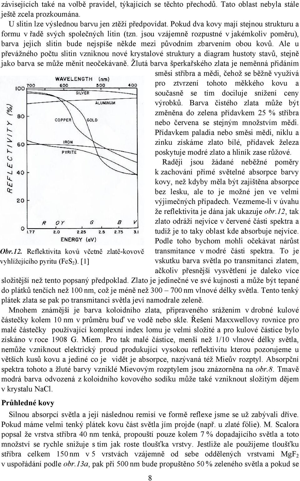 jsou vzájemně rozpustné v jakémkoliv poměru), barva jejich slitin bude nejspíše někde mezi původním zbarvením obou kovů.