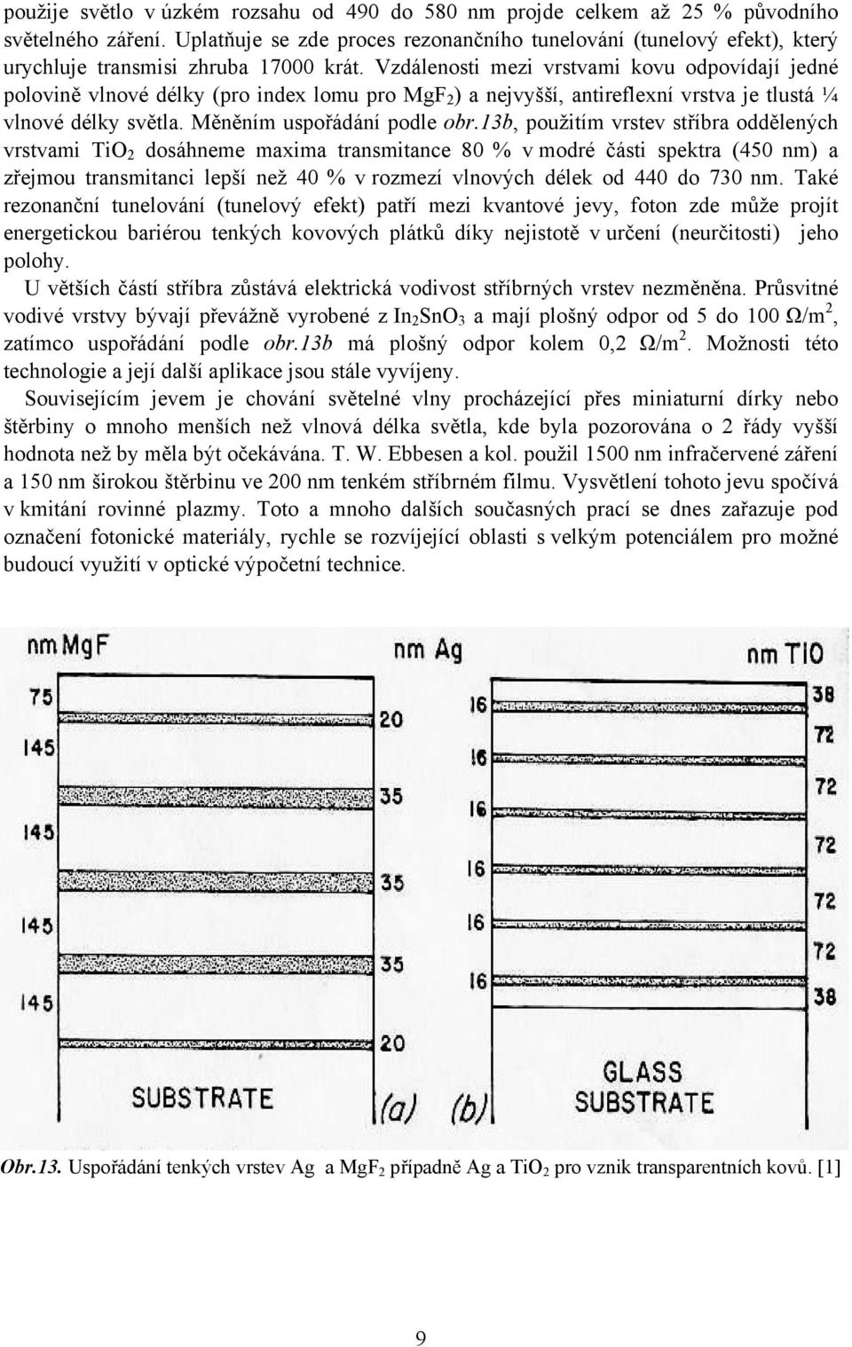 Vzdálenosti mezi vrstvami kovu odpovídají jedné polovině vlnové délky (pro index lomu pro MgF 2 ) a nejvyšší, antireflexní vrstva je tlustá ¼ vlnové délky světla. Měněním uspořádání podle obr.