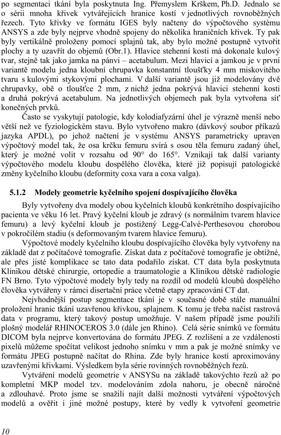 Ty pak byly vertikálně proloženy pomocí splajnů tak, aby bylo možné postupně vytvořit plochy a ty uzavřít do objemů (Obr.1).