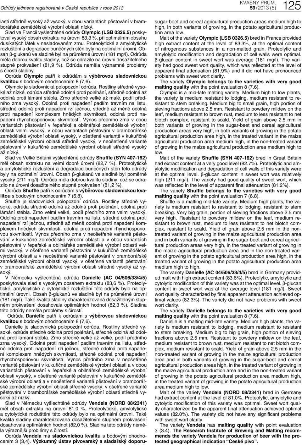 Proteolytické a amylolytické rozluštění a degradace buněčných stěn byly na optimální úrovni. Obsah β-glukanů ve sladině byl na průměrné úrovni (181 mg/l).