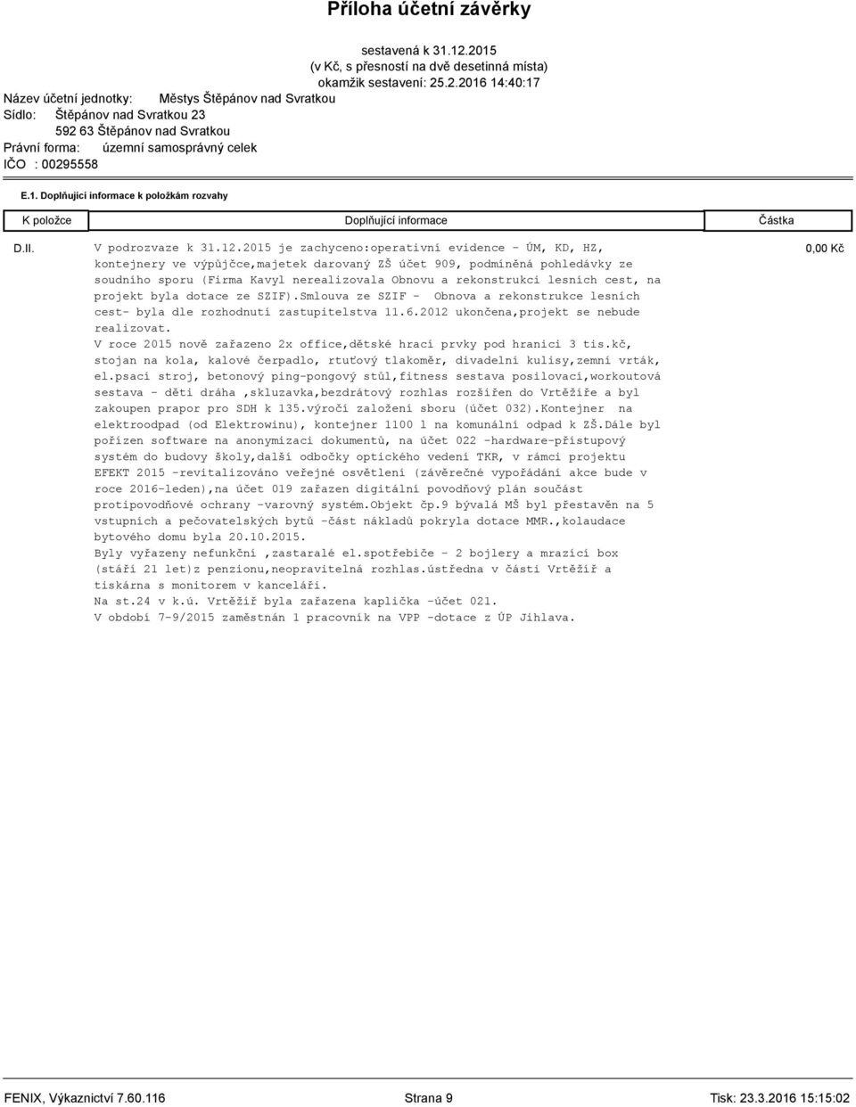 rekonstrukci lesních cest, na projekt byla dotace ze SZIF).Smlouva ze SZIF - Obnova a rekonstrukce lesních cest- byla dle rozhodnutí zastupitelstva 11.6.2012 ukončena,projekt se nebude realizovat.