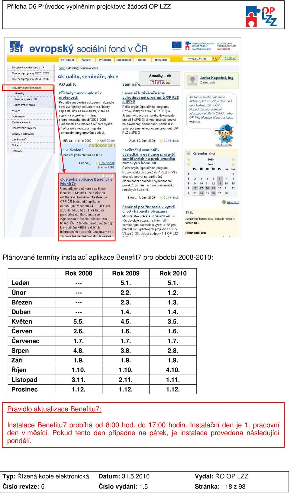 1.10. 4.10. Listopad 3.11. 2.11. 1.11. Prosinec 1.12. 1.12. 1.12. Pravidlo aktualizace Benefitu7: Instalace Benefitu7 probíhá od 8:00 hod. do 17:00 hodin.