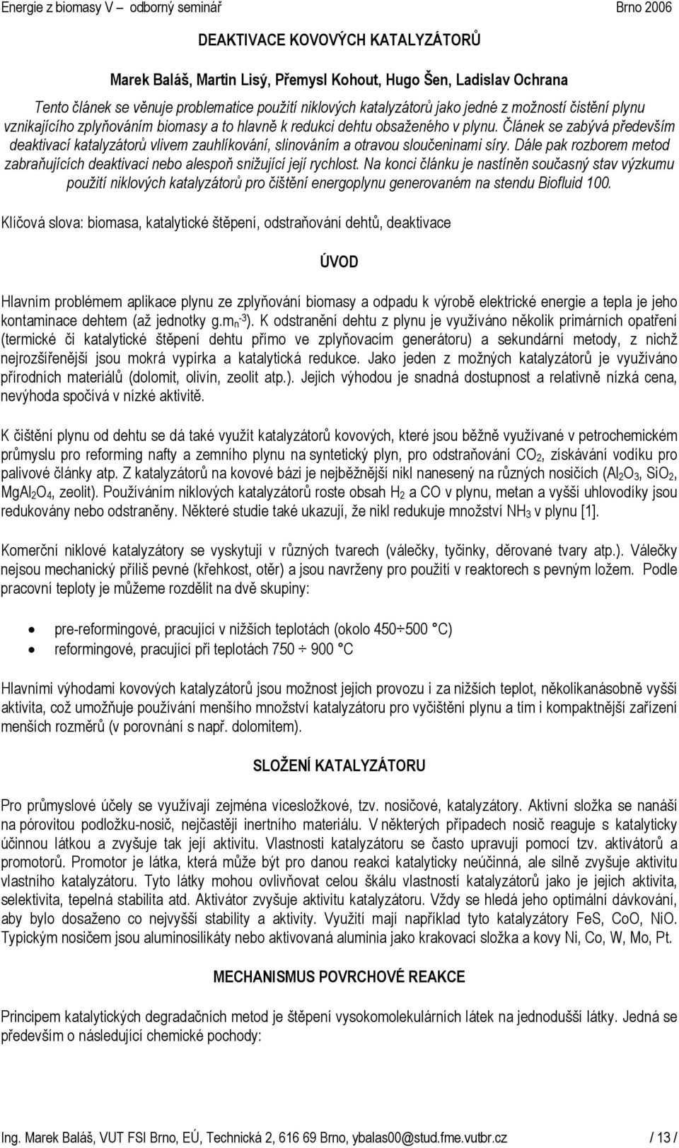 Článek se zabývá především deaktivací katalyzátorů vlivem zauhlíkování, slinováním a otravou sloučeninami síry. Dále pak rozborem metod zabraňujících deaktivaci nebo alespoň snižující její rychlost.