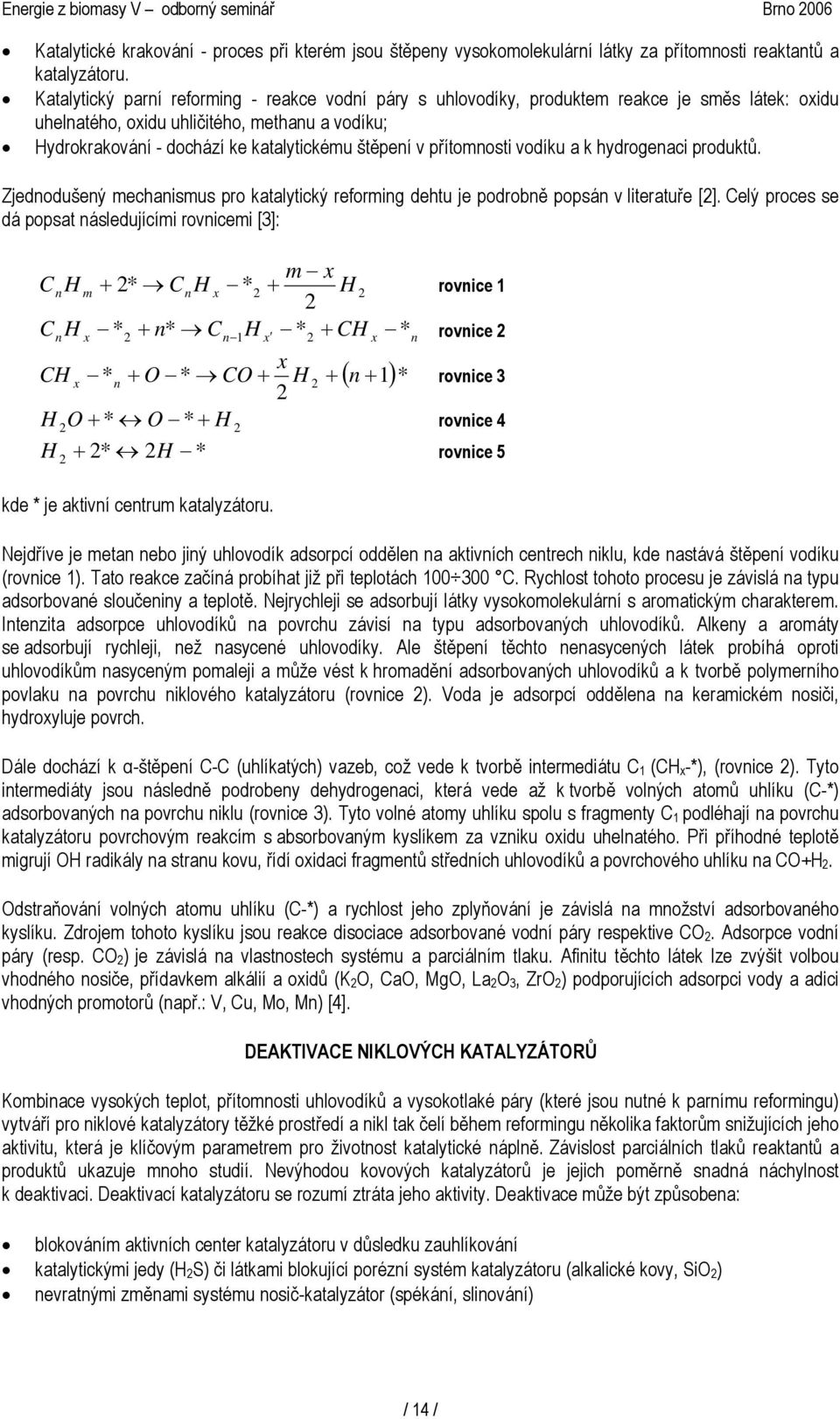 přítomnosti vodíku a k hydrogenaci produktů. Zjednodušený mechanismus pro katalytický reforming dehtu je podrobně popsán v literatuře [].