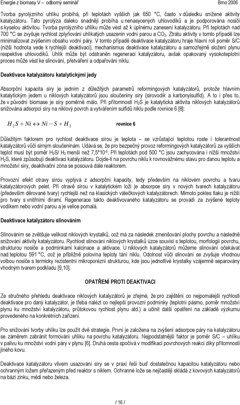 Při teplotách nad 700 C se zvyšuje rychlost zplyňování uhlíkatých usazenin vodní parou a CO. Ztrátu aktivity v tomto případě lze minimalizovat zvýšením obsahu vodní páry.