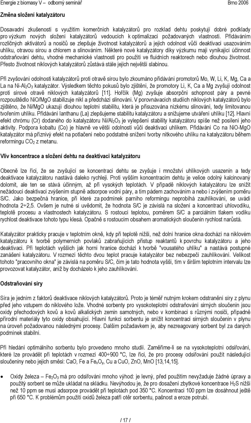 Přidáváním rozličných aktivátorů a nosičů se zlepšuje životnost katalyzátorů a jejich odolnost vůči deaktivaci usazováním uhlíku, otravou sírou a chlorem a slinováním.