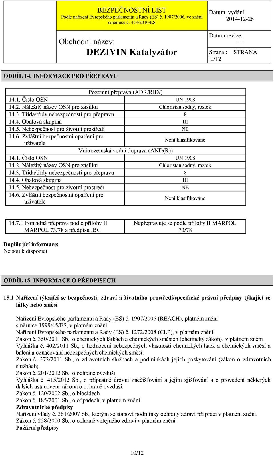 Zvláštní bezpečnostní opatření pro uţivatele Není klasifikováno Vnitrozemská vodní doprava (AND(R)) 14.1. Číslo OSN UN 1908 14.2. Náleţitý název OSN pro zásilku Chloristan sodný, roztok 14.3.