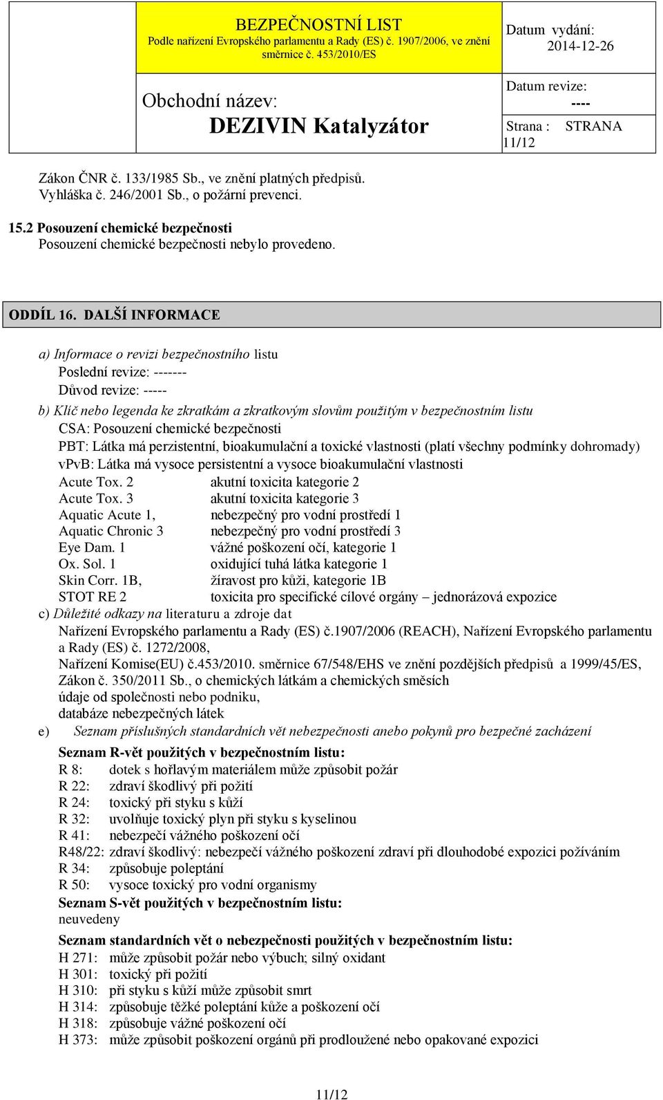 DALŠÍ INFORMACE a) Informace o revizi bezpečnostního listu Poslední revize: --- Důvod revize: - b) Klíč nebo legenda ke zkratkám a zkratkovým slovům použitým v bezpečnostním listu CSA: Posouzení